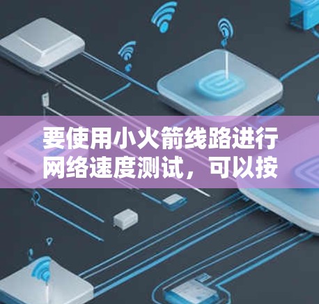 要使用小火箭线路进行网络速度测试,可以按照以下步骤进行
