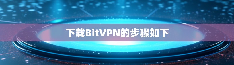 下载BitVPN的步骤如下