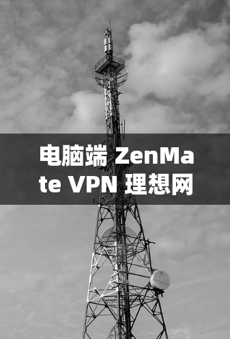 电脑端 ZenMate VPN 理想网络保护与便捷守护