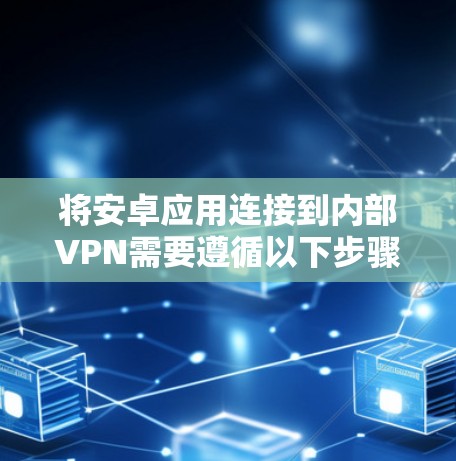 将安卓应用连接到内部VPN需要遵循以下步骤。以下是一些通用的方法和步骤,帮助你解决将安卓应用连接到内部VPN的问题 将安卓应用连接到内部VPN需要遵循以下步骤。以下是一些通用的方法和步骤,帮助你解决将安卓应用连接到内部VPN的问题