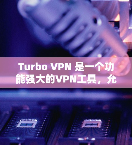 Turbo VPN 是一个功能强大的VPN工具，允许用户在多个设备上进行VPN连接。以下是Turbo VPN 连接的详细步骤