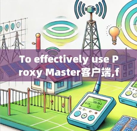 To effectively use Proxy Master客户端,follow these organized steps: To effectively use Proxy Master客户端,follow these organized steps: