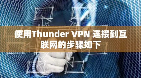 使用Thunder VPN 连接到互联网的步骤如下
