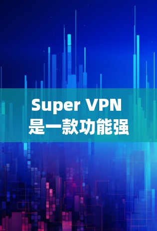 Super VPN 是一款功能强大、安全可靠的VPN服务,适合不同需求的用户。以下是一些关于 Super VPN 的使用体验的详细介绍