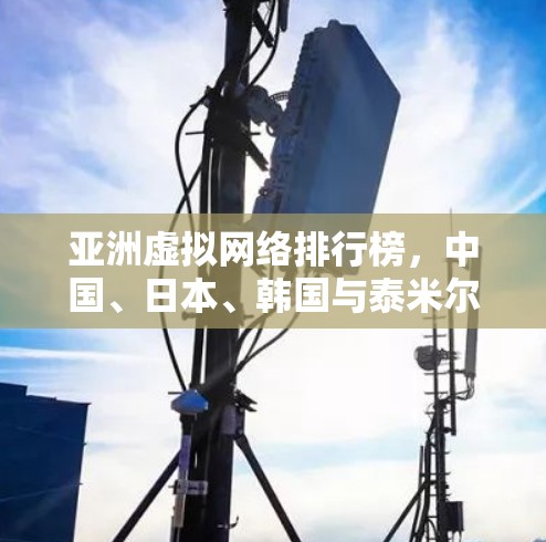 亚洲虚拟网络排行榜，中国、日本、韩国与泰米尔斯坦的实时 VPN 网络
