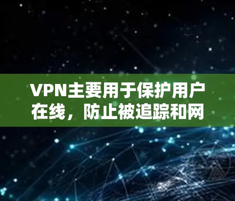 VPN主要用于保护用户在线,防止被追踪和网络监控,而不是用于访问外部视频内容。如果你需要访问外部视频,建议使用合法的在线视频平台访问,或者通过VPN访问在线视频