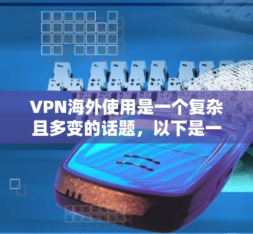 VPN海外使用是一个复杂且多变的话题，以下是一些关键点和建议，帮助您更好地理解和使用VPN服务
