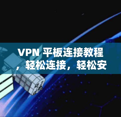 VPN 平板连接教程,轻松连接,轻松安全