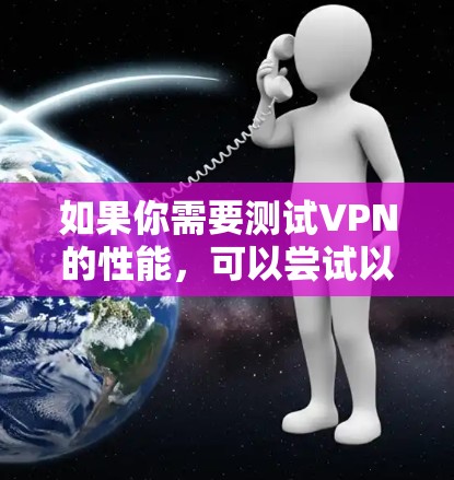 如果你需要测试VPN的性能，可以尝试以下几种方法