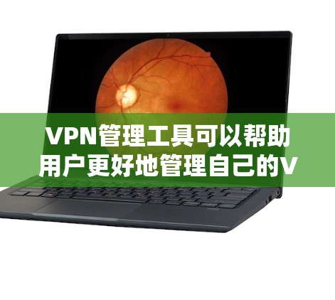 VPN管理工具可以帮助用户更好地管理自己的VPN访问，确保安全和隐私。以下是一些常用VPN管理工具及其特点