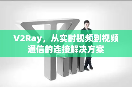 V2Ray,从实时视频到视频通信的连接解决方案 V2Ray,从实时视频到视频通信的连接解决方案