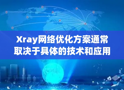 Xray网络优化方案通常取决于具体的技术和应用场景。以下是一些常见的优化方向和步骤，适用于涉及网络优化的系统或设备