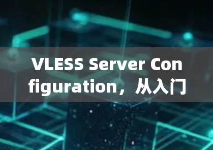 VLESS Server Configuration，从入门到优化的最佳实践