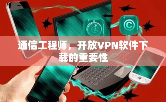 通信工程师，开放VPN软件下载的重要性
