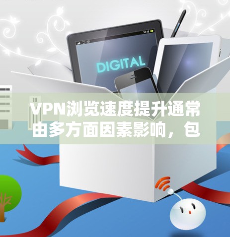 VPN浏览速度提升通常由多方面因素影响，包括但不限于