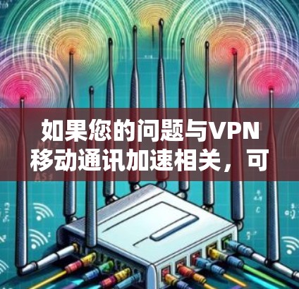如果您的问题与VPN移动通讯加速相关，可能是指在移动设备上使用VPN时的加速技术或优化方案。以下是一些可能相关的内容