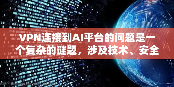 VPN连接到AI平台的问题是一个复杂的谜题，涉及技术、安全和用户知识的多重因素。以下是对这个问题的详细分析和解决方案
