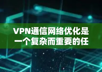 VPN通信网络优化是一个复杂而重要的任务，旨在提高网络性能、增强安全性并降低成本。以下是一些关键点和优化策略，可以帮助你更好地优化你的VPN通信网络