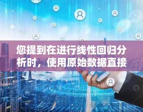 您提到在进行线性回归分析时，使用原始数据直接计算可能会导致负数结果，建议使用处理后的数据，例如将原始数据减去均值。以下是详细的解释和解决方案