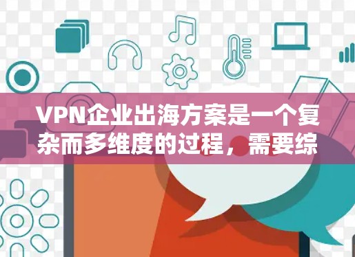 VPN企业出海方案是一个复杂而多维度的过程,需要综合考虑市场、法律、技术和运营等多个方面。以下是一些关键点和步骤,供您参考