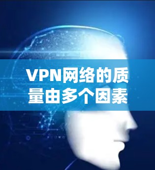 VPN网络的质量由多个因素共同影响,包括网络稳定性、安全性和带宽等。以下是对VPN质量分析的总结 VPN网络的质量由多个因素共同影响,包括网络稳定性、安全性和带宽等。以下是对VPN质量分析的总结