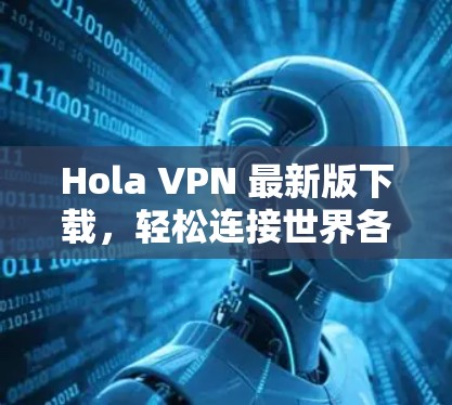 Hola VPN 最新版下载，轻松连接世界各地的网络！