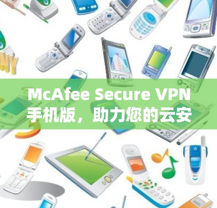 McAfee Secure VPN手机版，助力您的云安全与隐私保护