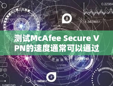 测试McAfee Secure VPN的速度通常可以通过以下步骤进行