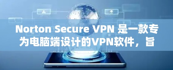 Norton Secure VPN 是一款专为电脑端设计的VPN软件，旨在提供安全、加密的网络连接体验。以下是关于Norton Secure VPN电脑端的详细介绍
