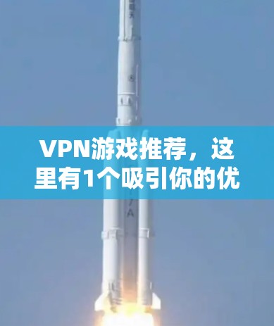 VPN游戏推荐，这里有1个吸引你的优质服务