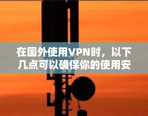 在国外使用VPN时，以下几点可以确保你的使用安全和有效