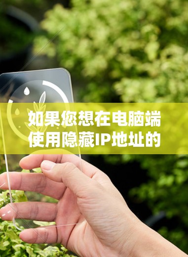 如果您想在电脑端使用隐藏IP地址的VPN服务，以下是一些建议和步骤