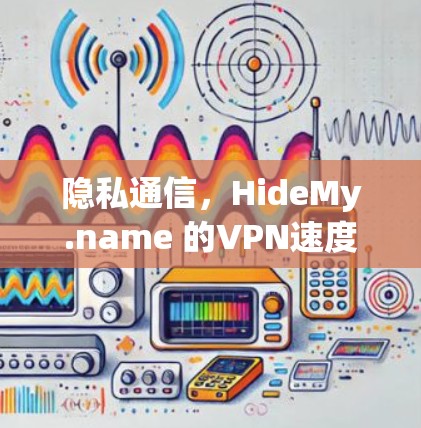 隐私通信,HideMy.name 的VPN速度测试 隐私通信,HideMy.name 的VPN速度测试