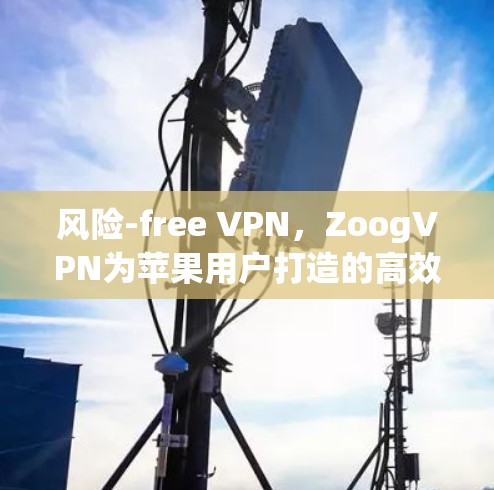 风险-free VPN，ZoogVPN为苹果用户打造的高效安全体验