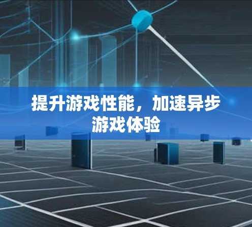 提升游戏性能,加速异步游戏体验 提升游戏性能,加速异步游戏体验