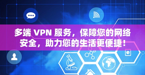 多端 VPN 服务，保障您的网络安全，助力您的生活更便捷！