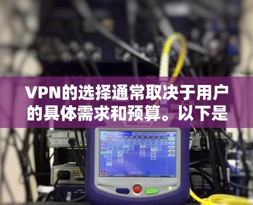 VPN的选择通常取决于用户的具体需求和预算。以下是关于VPN稳定性的综合分析