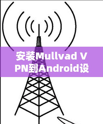 安装Mullvad VPN到Android设备需要遵循以下步骤，确保每一步都正确执行，以获得安全和高效的VPN连接