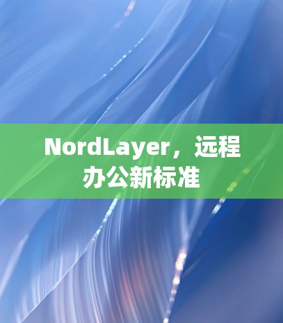 NordLayer,远程办公新标准 NordLayer,远程办公新标准