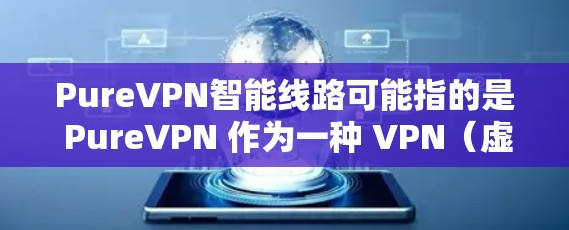 PureVPN智能线路可能指的是 PureVPN 作为一种 VPN（虚拟网络）服务，结合了智能网络管理的特性，以实现更高效的网络连接和更安全的通信。以下是一些可能的解释和步骤