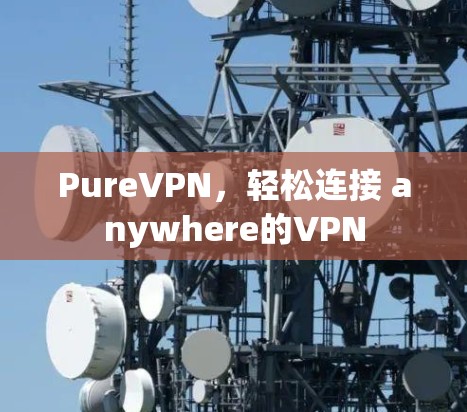 PureVPN，轻松连接 anywhere的VPN