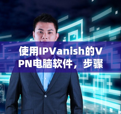 使用IPVanish的VPN电脑软件，步骤如下