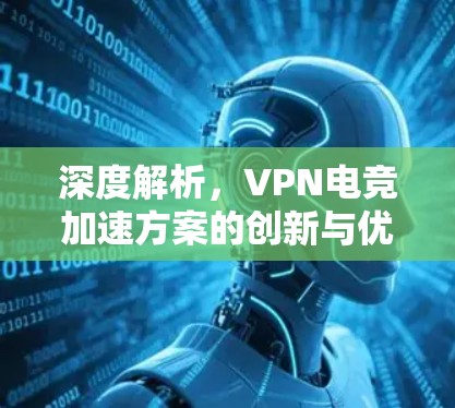 深度解析，VPN电竞加速方案的创新与优化
