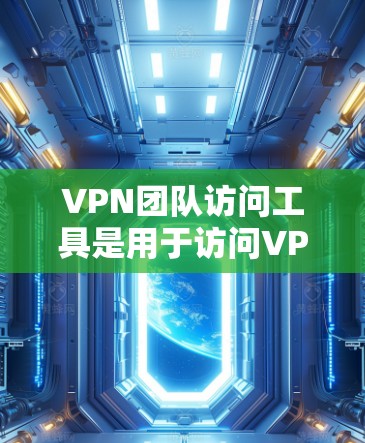 VPN团队访问工具是用于访问VPN服务的工具,适用于团队成员、开发者等需要访问VPN服务的场景。以下是一些常见的VPN访问工具和安全防护软件,供您参考