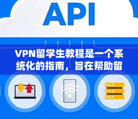 VPN留学生教程是一个系统化的指南，旨在帮助留学生利用VPN技术进行远程学习和访问校园资源。以下是对该主题的分步指南
