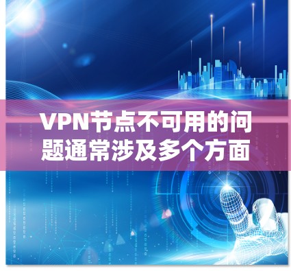 VPN节点不可用的问题通常涉及多个方面，包括配置错误、网络连接、防火墙设置、驱动程序兼容性等。以下是一步步的解决方案