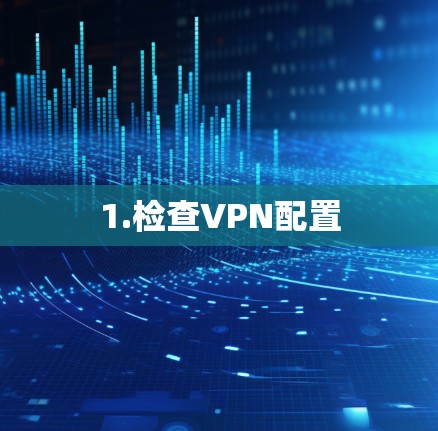 1.检查VPN配置