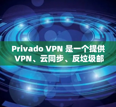 Privado VPN 是一个提供 VPN、云同步、反垃圾邮件和邮件过滤功能的网络服务。以下是对它的详细使用体验的总结
