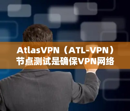 AtlasVPN(ATL-VPN)节点测试是确保VPN网络设备正常运行、稳定运行、安全运行的重要步骤。以下是关于如何进行AtlasVPN节点测试的一些关键点和步骤