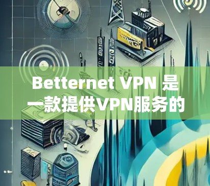Betternet VPN 是一款提供VPN服务的软件,它结合了加密技术和安全性,旨在帮助用户访问互联网时的安全性。以下是对Betternet VPN的体验分析